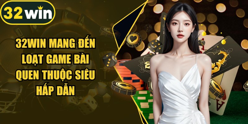 32Win mang đến loạt game bài quen thuộc siêu hấp dẫn